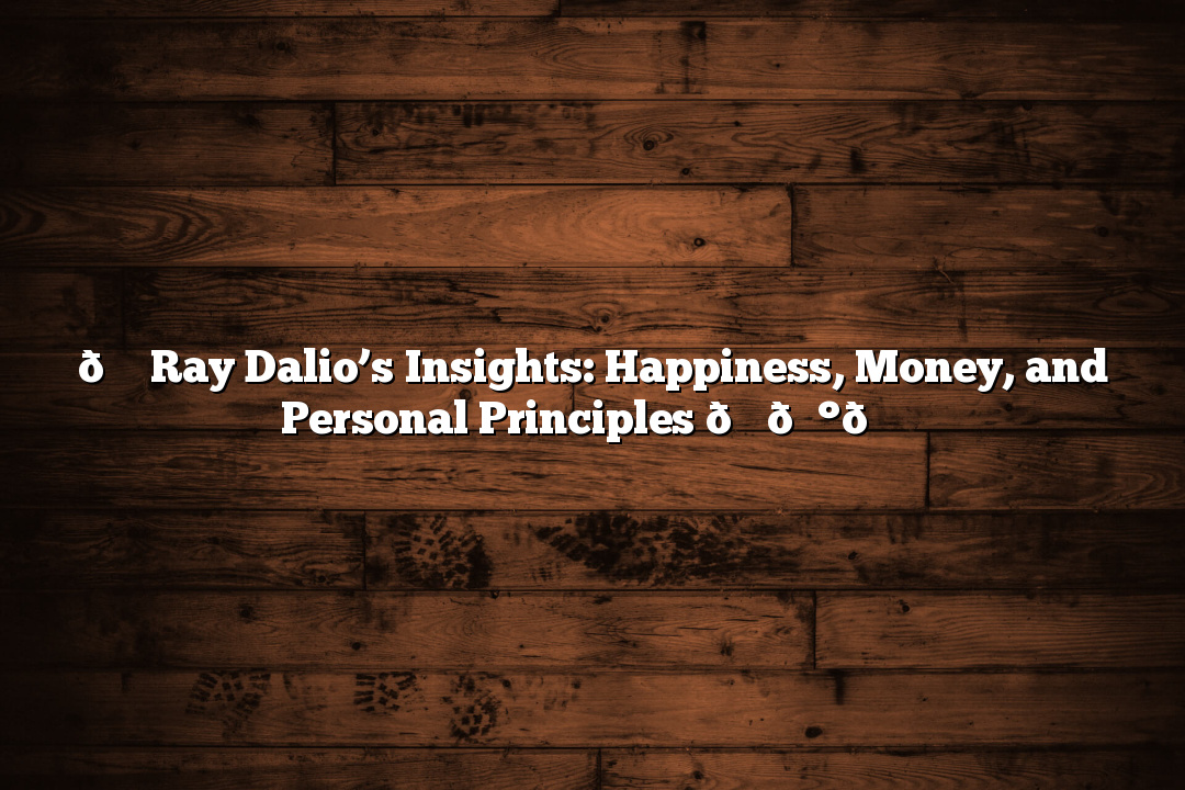 🌟 Ray Dalio’s Insights: Happiness, Money, and Personal Principles 📈💰🔑